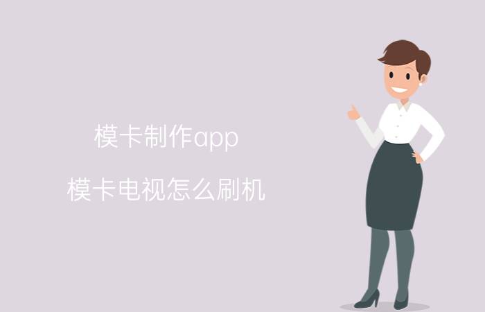 模卡制作app 模卡电视怎么刷机？